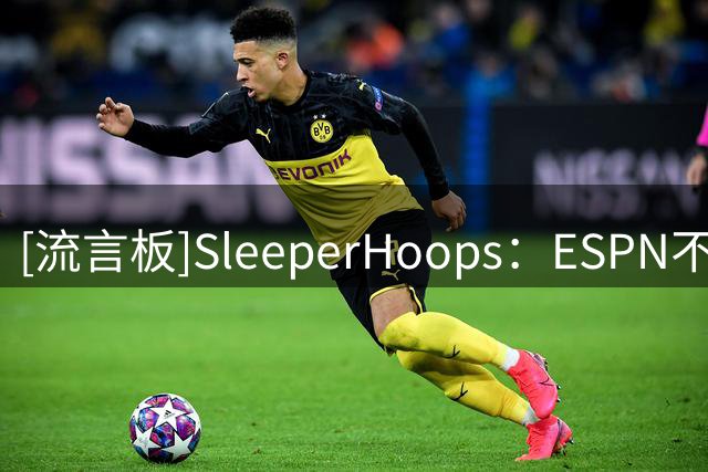 [流言板]SleeperHoops：ESPN不行了吗？伦纳德调查与湖人出售引争议